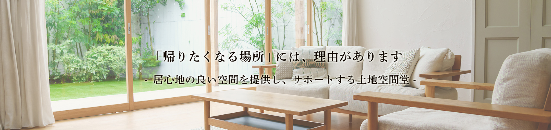 帰りたくなる場所には、理由があります。心地よい空間を提供し、サポートする土地空間堂